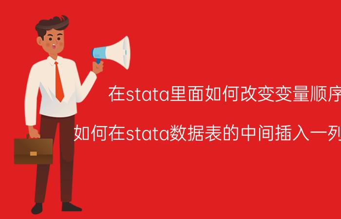 在stata里面如何改变变量顺序 如何在stata数据表的中间插入一列数据？